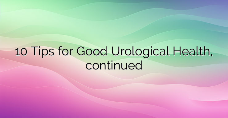 10 Tips for Good Urological Health, continued