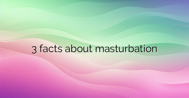 3 facts about masturbation