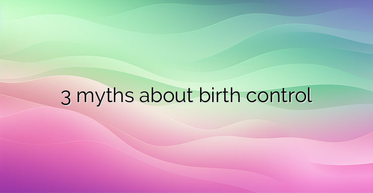 3 myths about birth control