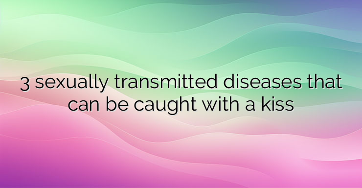 3 sexually transmitted diseases that can be caught with a kiss