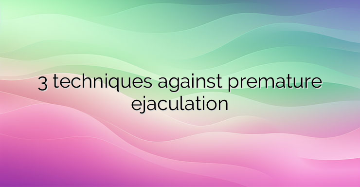 3 techniques against premature ejaculation