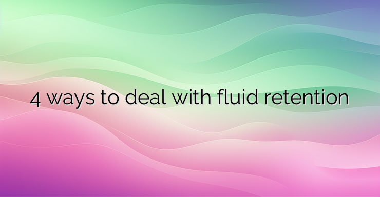 4 ways to deal with fluid retention