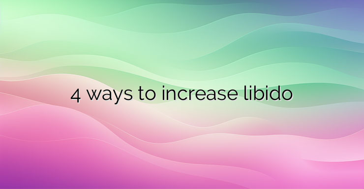 4 ways to increase libido