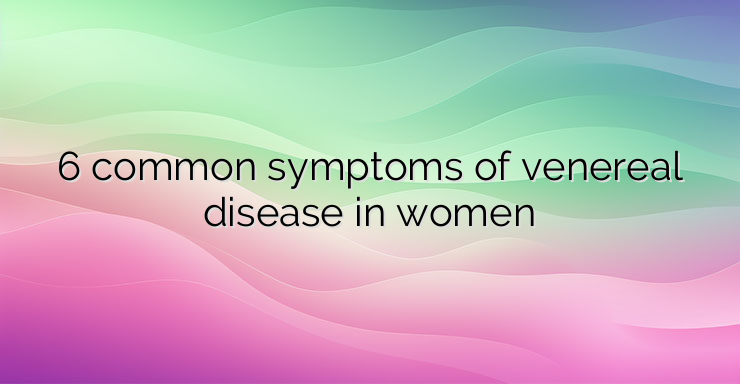 6 common symptoms of venereal disease in women