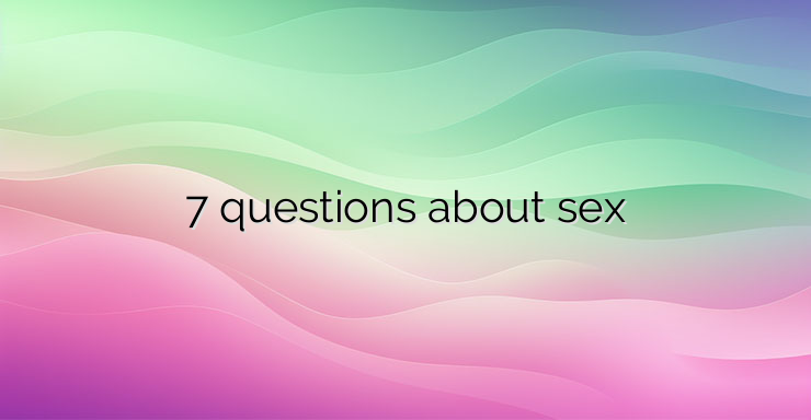 7 questions about sex