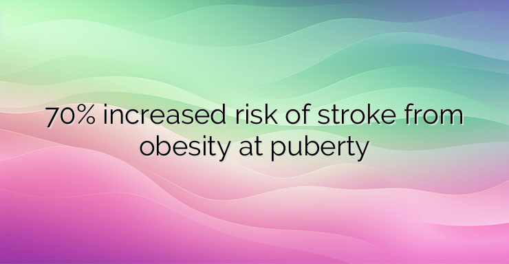 70% increased risk of stroke from obesity at puberty