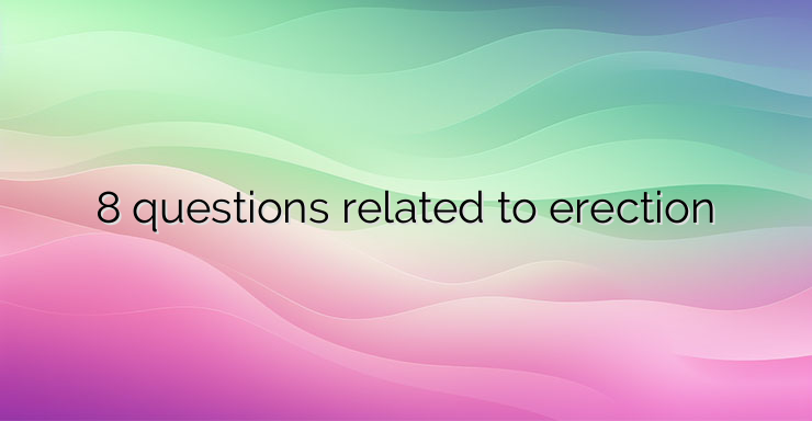 8 questions related to erection