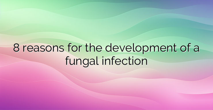 8 reasons for the development of a fungal infection