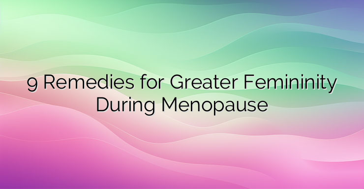 9 Remedies for Greater Femininity During Menopause