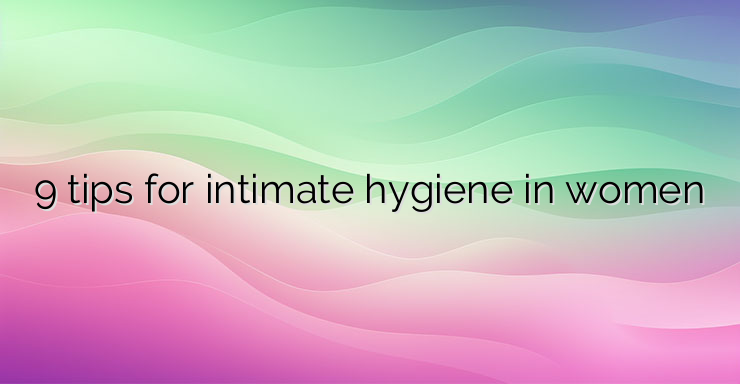 9 tips for intimate hygiene in women