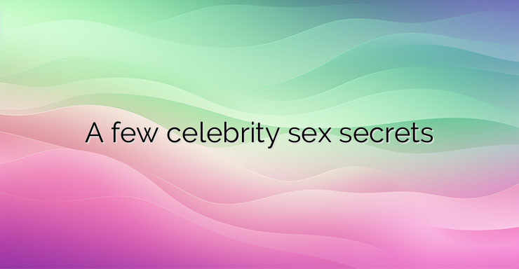 A few celebrity sex secrets