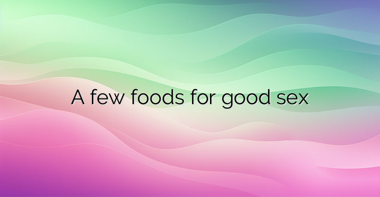 A few foods for good sex