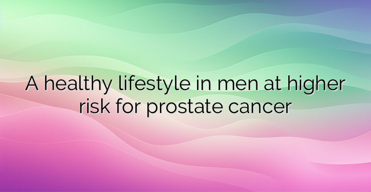 A healthy lifestyle in men at higher risk for prostate cancer