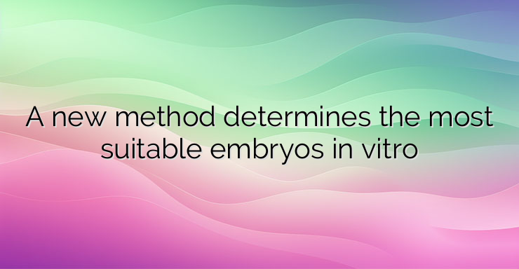 A new method determines the most suitable embryos in vitro