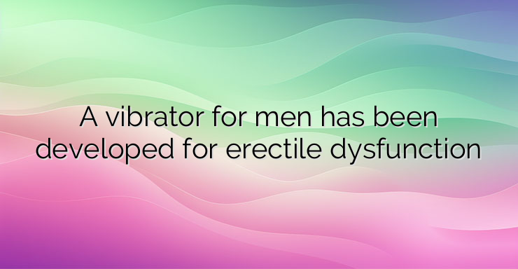 A vibrator for men has been developed for erectile dysfunction