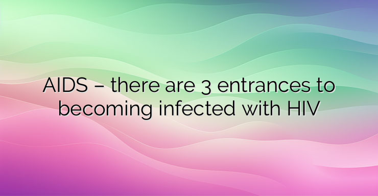 AIDS – there are 3 entrances to becoming infected with HIV