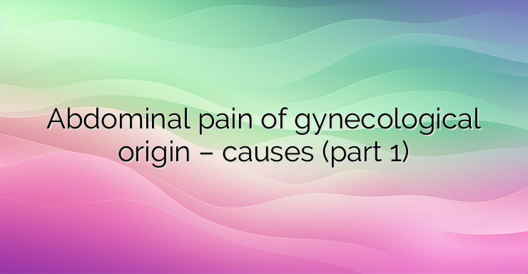 Abdominal pain of gynecological origin – causes (part 1)