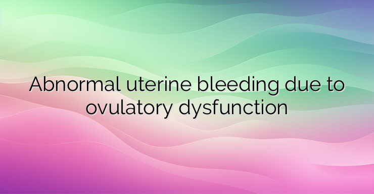 Abnormal uterine bleeding due to ovulatory dysfunction