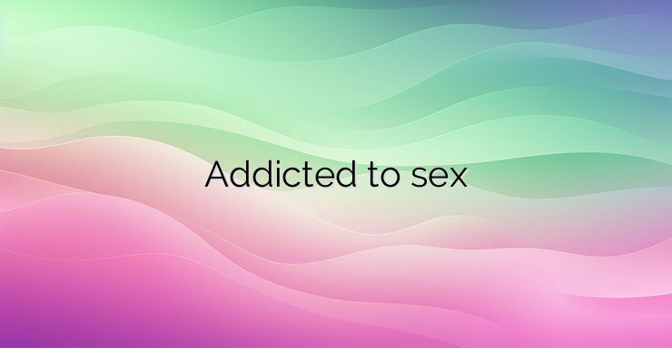 Addicted to sex