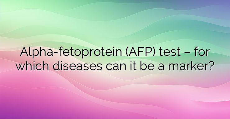 Alpha-fetoprotein (AFP) test – for which diseases can it be a marker?