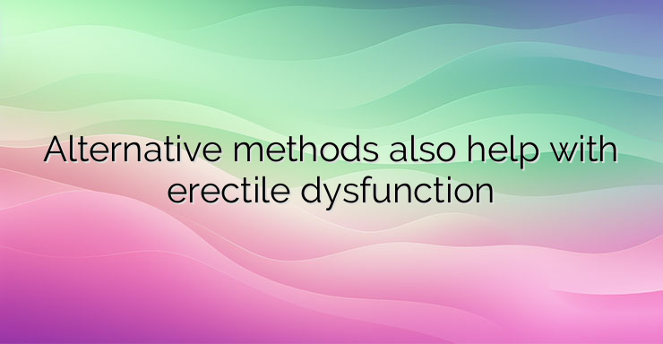 Alternative methods also help with erectile dysfunction