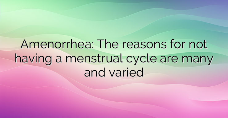 Amenorrhea: The reasons for not having a menstrual cycle are many and varied