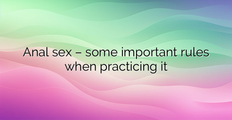 Anal sex – some important rules when practicing it