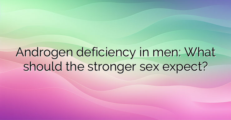 Androgen deficiency in men: What should the stronger sex expect?