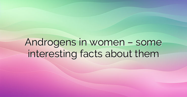 Androgens in women – some interesting facts about them