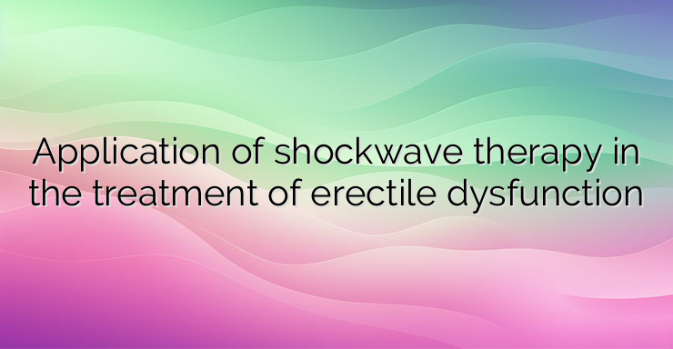 Application of shockwave therapy in the treatment of erectile dysfunction