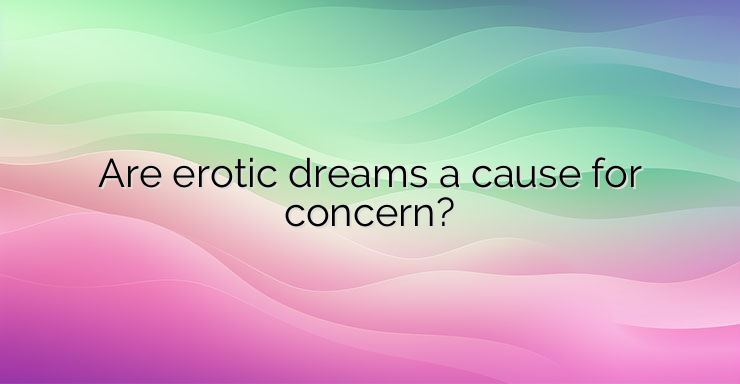 Are erotic dreams a cause for concern?