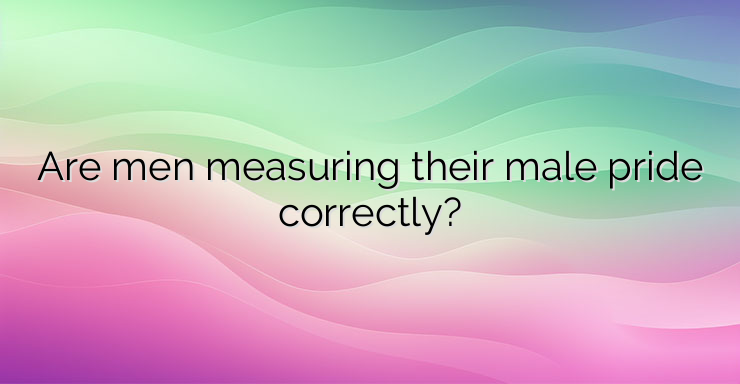 Are men measuring their male pride correctly?