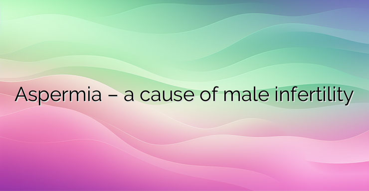 Aspermia – a cause of male infertility