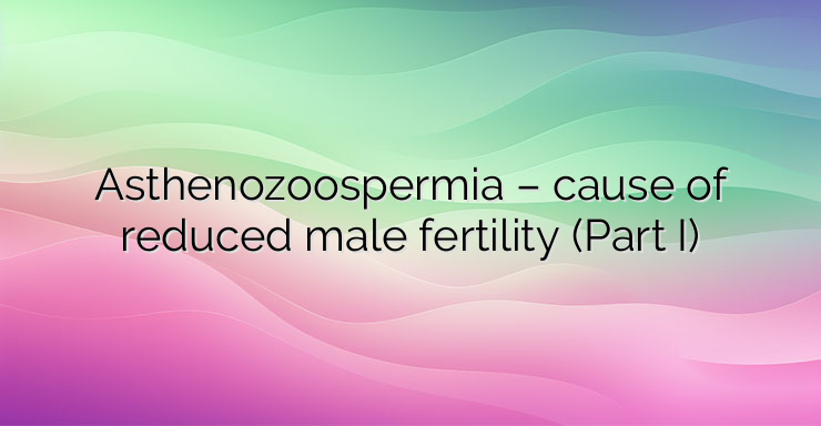 Asthenozoospermia – cause of reduced male fertility (Part I)