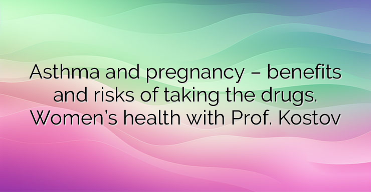 Asthma and pregnancy – benefits and risks of taking the drugs. Women’s health with Prof. Kostov