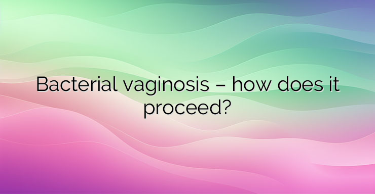 Bacterial vaginosis – how does it proceed?