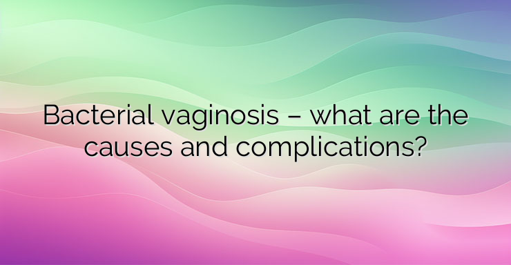 Bacterial vaginosis – what are the causes and complications?