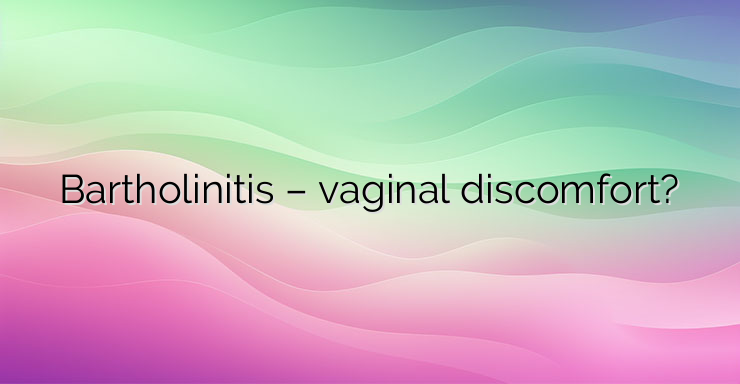 Bartholinitis – vaginal discomfort?