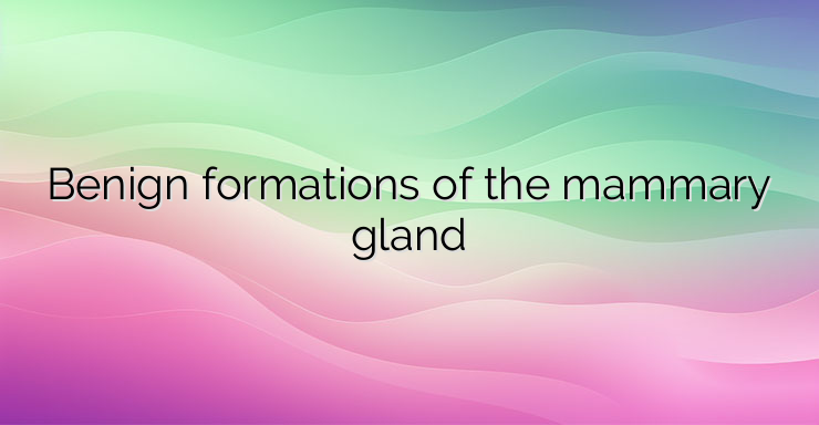 Benign formations of the mammary gland