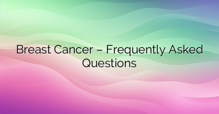 Breast Cancer – Frequently Asked Questions