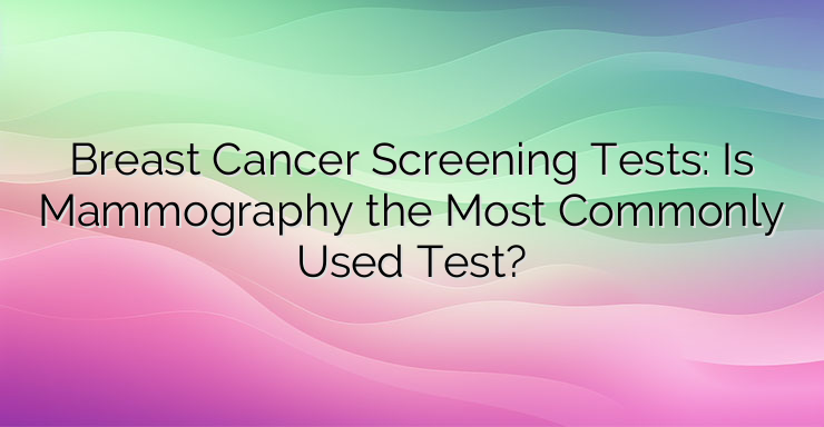 Breast Cancer Screening Tests: Is Mammography the Most Commonly Used Test?