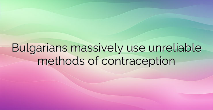 Bulgarians massively use unreliable methods of contraception