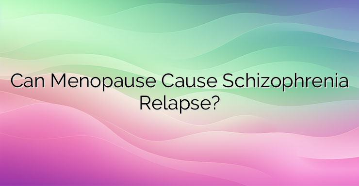 Can Menopause Cause Schizophrenia Relapse?