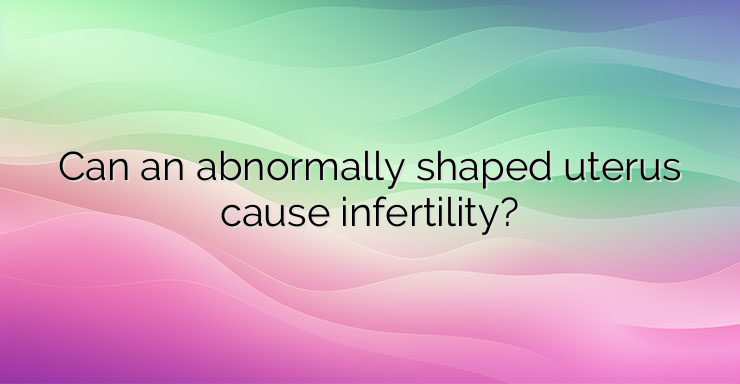 Can an abnormally shaped uterus cause infertility?