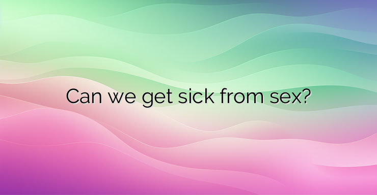 Can we get sick from sex?