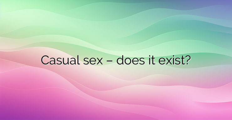 Casual sex – does it exist?