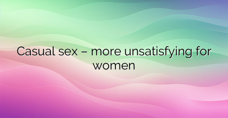 Casual sex – more unsatisfying for women