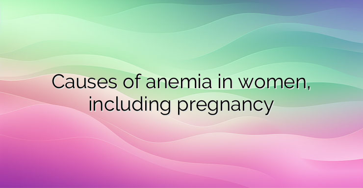 Causes of anemia in women, including pregnancy