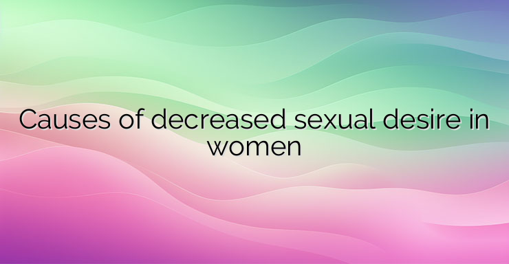 Causes of decreased sexual desire in women