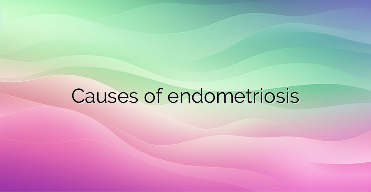 Causes of endometriosis